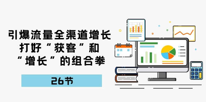 引爆流量 全渠 道提高，做好“拓客”和“提高”的组合策略-26节-云网创资源站