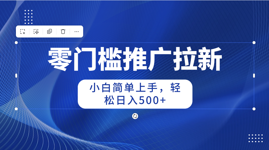 零门槛推广拉新，新手简易入门，轻轻松松日入500-云网创资源站