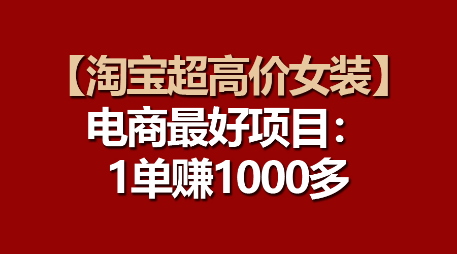 【淘宝网超高价位品牌女装】电子商务最好是新项目：一单赚1000多-云网创资源站