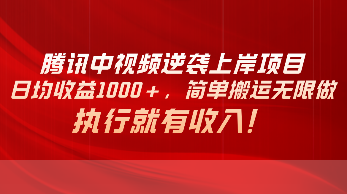 腾讯中视频项目，日均收益1000+，简单搬运无限做，执行就有收入-云网创资源站