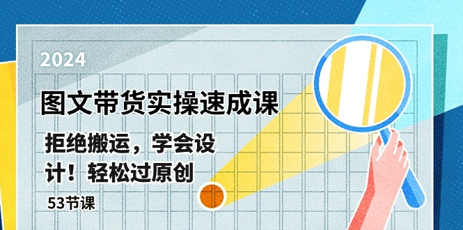 全新图文并茂卖货实际操作速成课，回绝运送，懂得设计方案！轻松突破原创设计  (53堂课)-云网创资源站