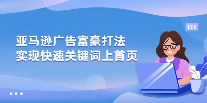 亚马逊广告 富商玩法，实现高效关键词上首页-云网创资源站