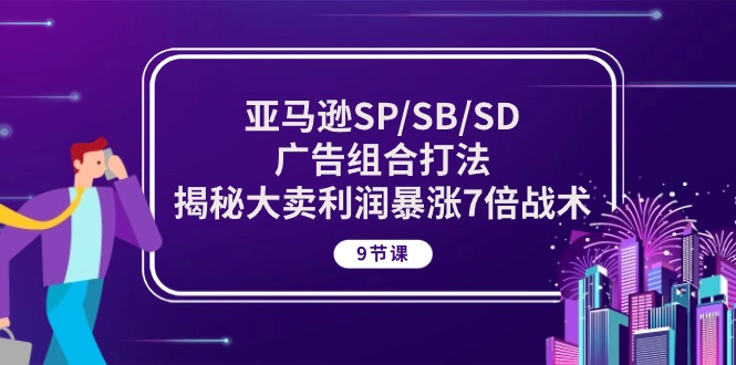 亚马逊平台SP/SB/SD广告宣传组成玩法，揭密热销盈利疯涨7倍战略 (9堂课)-云网创资源站