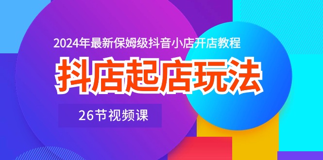 抖音小店出单游戏玩法，2024年全新家庭保姆级抖店开店流程-云网创资源站