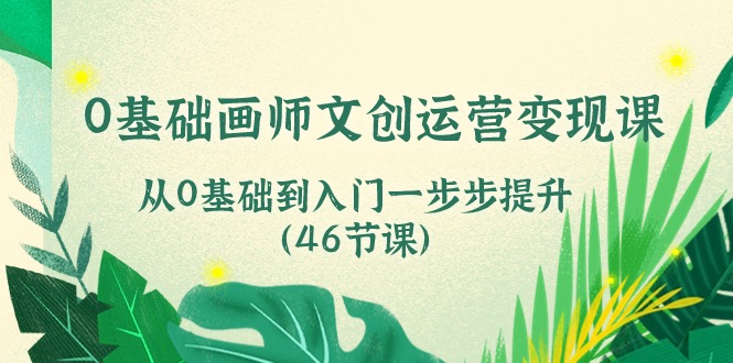 0基础画师 文创运营变现课，从0基础到入门一步步提升-云网创资源站