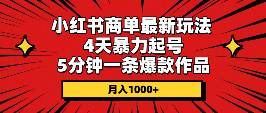 小红书商单最新玩法 4天暴力起号 5分钟一条爆款作品 月入1000+-云网创资源站