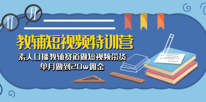 教辅-短视频特训营： 素人口播教辅赛道做短视频带货，单月做到20w佣金-云网创资源站