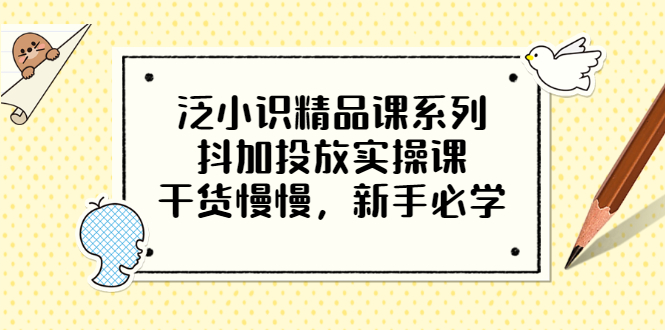 泛小识精品课系列：抖加投放实操课，干货慢慢，新手必学（12节视频课）-云网创资源站