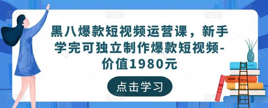 黑八爆款短视频运营课，新手学完可独立制作爆款短视频-价值1980元-云网创资源站