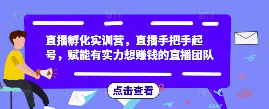 直播孵化实训营，直播手把手起号，赋能有实力想赚钱的直播团队-云网创资源站