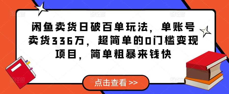 闲鱼卖货日破百单玩法，单账号卖货336万，超简单的0门槛变现项目，简单粗暴来钱快-云网创资源站