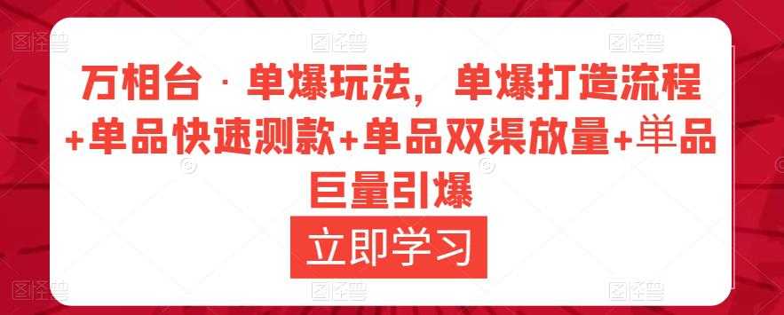 万相台·单爆玩法，单爆打造流程+单品快速测款+单品双渠放量+単品巨量引爆-云网创资源站