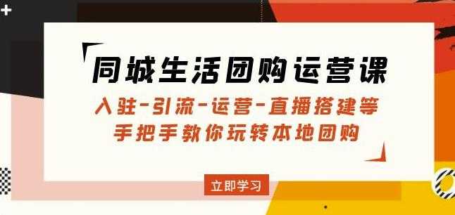 同城生活团购运营课：入驻-引流-运营-直播搭建等玩转本地团购-云网创资源站