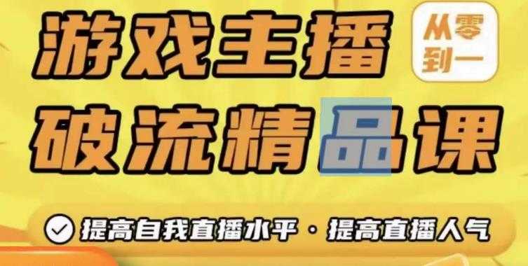 游戏主播破流精品课，从零到一提升直播间人气，提高自我直播水平，提高直播人气-云网创资源站