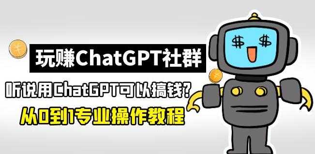 玩赚ChatGPT社群：听说ChatGPT可以用来搞钱？从0到1保姆级教程-云网创资源站