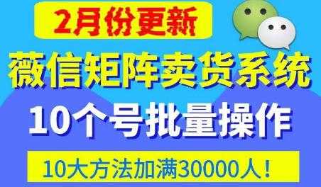 微信矩阵卖货系统，多线程批量养10个微信号，10种加粉落地方法，快速加满3W人卖货！-云网创资源站