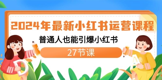 2024年最新小红书运营课程：普通人也能引爆小红书（27节课）-云网创资源站