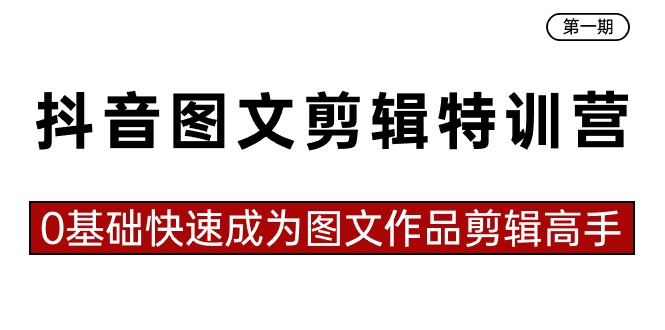 抖音图文剪辑特训营第一期，0基础快速成为图文作品剪辑高手（23节课）-云网创资源站