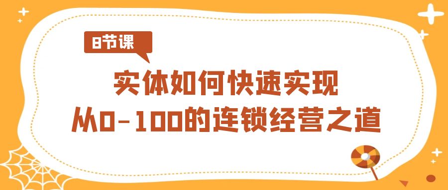 实体如何快速实现从0-100的连锁经营之道（8节视频课）-云网创资源站