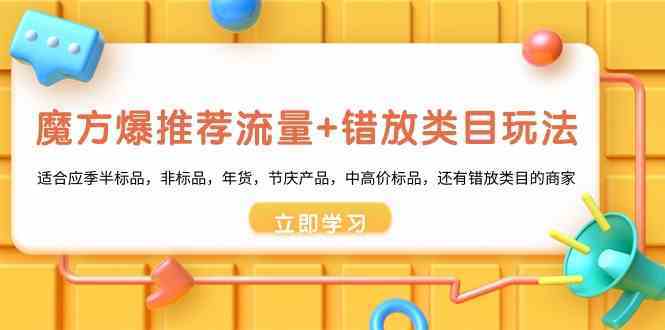 魔方爆推荐流量+错放类目玩法：适合应季半标品，非标品，年货，节庆，中高价标品等-云网创资源站