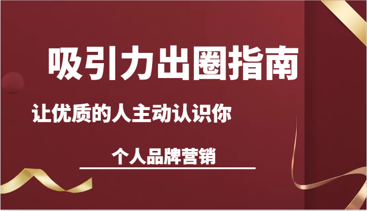 吸引力出圈指南-让优质的人主动认识你-个人品牌营销（13节课）-云网创资源站