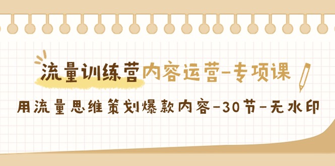 流量训练营之内容运营专项课，用流量思维策划爆款内容（30节课）-云网创资源站