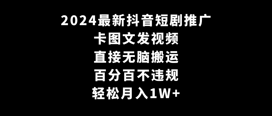 2024最新抖音短剧推广，卡图文发视频，直接无脑搬，百分百不违规，轻松月入1W+-云网创资源站