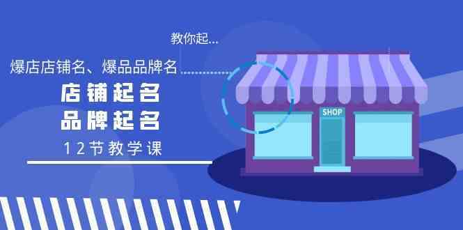 教你起“爆店店铺名、爆品品牌名”，店铺起名，品牌起名（12节教学课）-云网创资源站