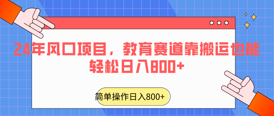 2024年风口项目，教育赛道靠搬运也能轻松日入800+-云网创资源站