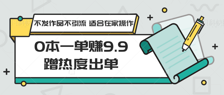 0本一单赚9.9蹭热度出单，不发作品不引流 适合在家操作-云网创资源站