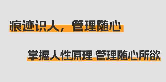 痕迹识人，管理随心：掌握人性原理 管理随心所欲（31节课）-云网创资源站