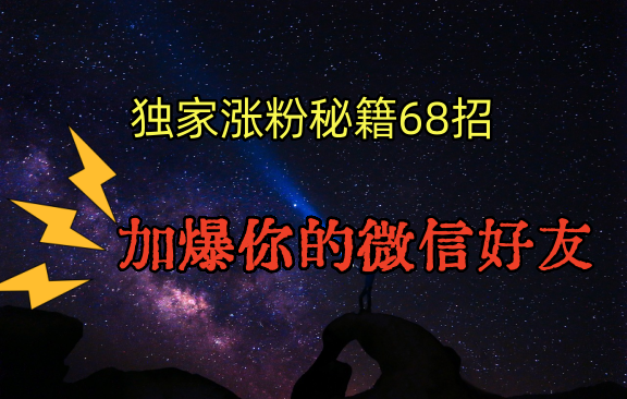 独家引流秘籍68招，深藏多年的压箱底，效果惊人，加爆你的微信好友！-云网创资源站