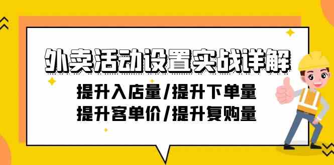 外卖活动设置实战详解：提升入店量/提升下单量/提升客单价/提升复购量-21节-云网创资源站