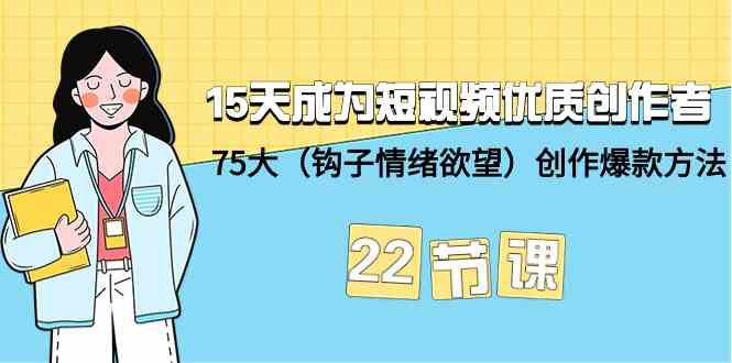 15天成为短视频优质创作者+75大（钩子情绪欲望）创作爆款方法-22节课-云网创资源站