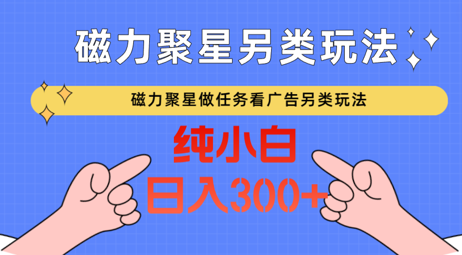 磁力聚星做任务看广告撸马扁，不靠流量另类玩法日入300+-云网创资源站