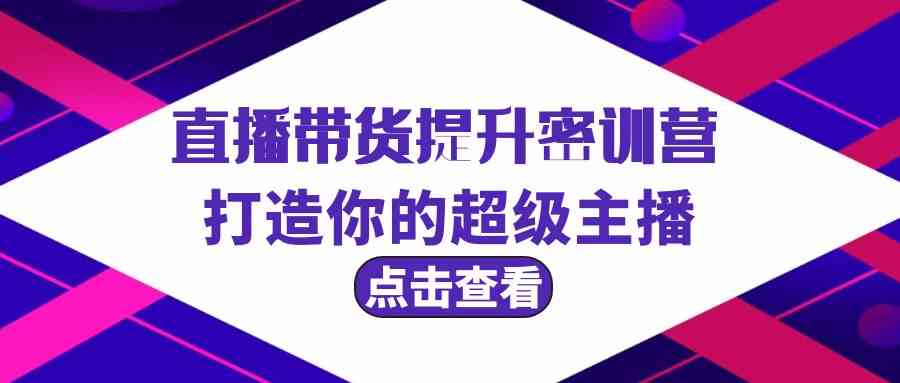 直播带货提升特训营，打造你的超级主播（3节直播课+配套资料）-云网创资源站