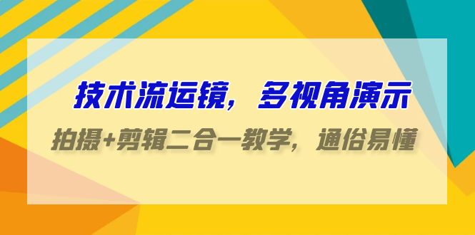 技术流运镜，多视角演示，拍摄+剪辑二合一教学，通俗易懂（70节课）-云网创资源站