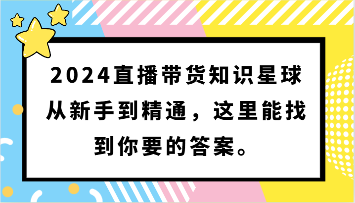 2024直播带货知识星球，从新手到精通，这里能找到你要的答案。-云网创资源站