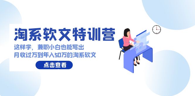 淘系软文特训营：兼职小白这样学也能写出月收过万到年入50万的淘系软文-云网创资源站