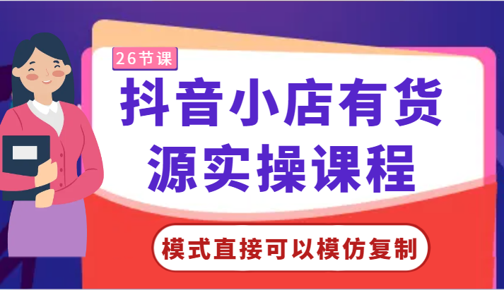 抖音小店有货源实操课程-模式直接可以模仿复制，零基础跟着学就可以了！-云网创资源站