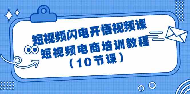 短视频闪电开悟视频课：短视频电商培训教程（10节课）-云网创资源站