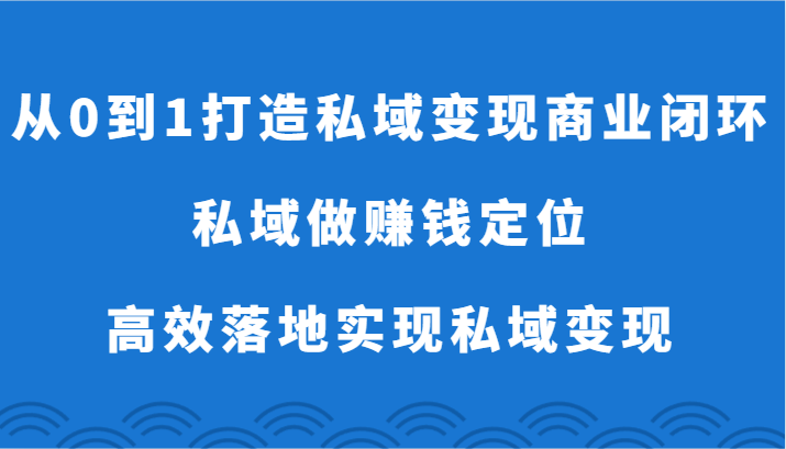 从0到1打造私域变现商业闭环-私域做赚钱定位，高效落地实现私域变现-云网创资源站