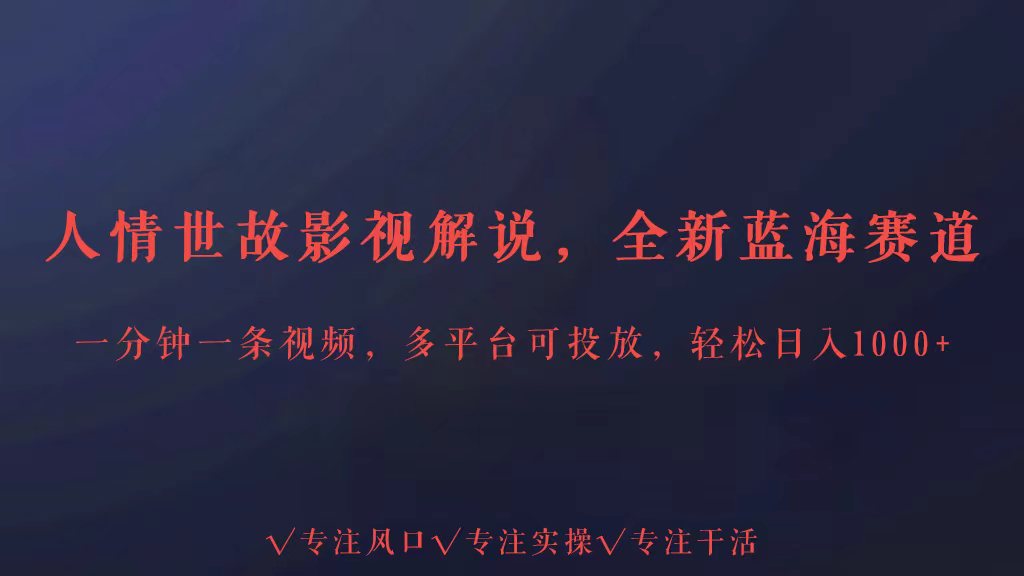 全新蓝海赛道人情世故解说，多平台投放轻松日入3000+-云网创资源站