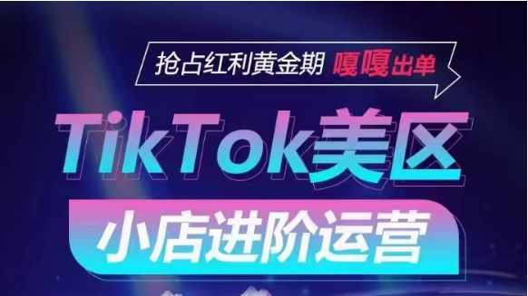 TikTok Shop美区小店进阶运营，快速掌握各流量渠道玩法，抢占红利黄金期，嘎嘎出单-云网创资源站