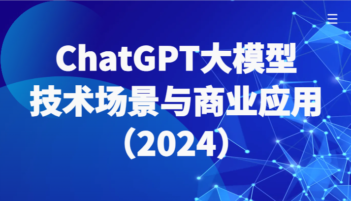 ChatGPT大模型，技术场景与商业应用（2024）带你深入了解国内外大模型生态-云网创资源站