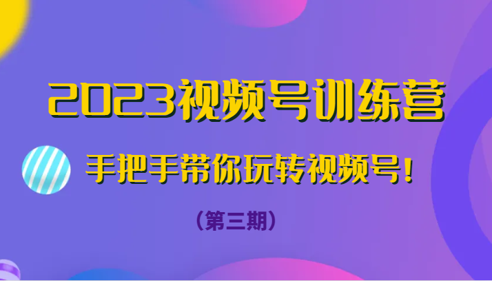 2023视频号训练营手把手带你玩转视频号！-云网创资源站