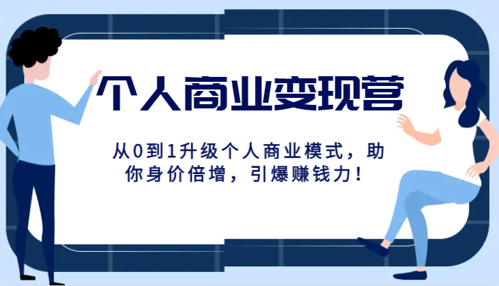 个人商业变现营精品线上课，从0到1升级个人商业模式，助你身价倍增，引爆赚钱力！-云网创资源站