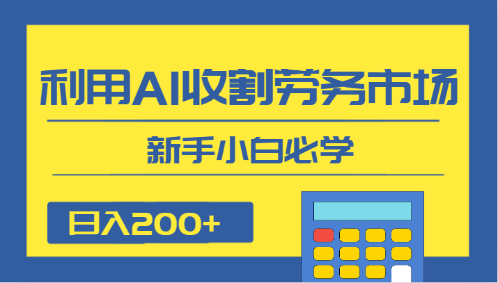 日入200+，利用AI收割劳务市场的项目，新手小白必学-云网创资源站