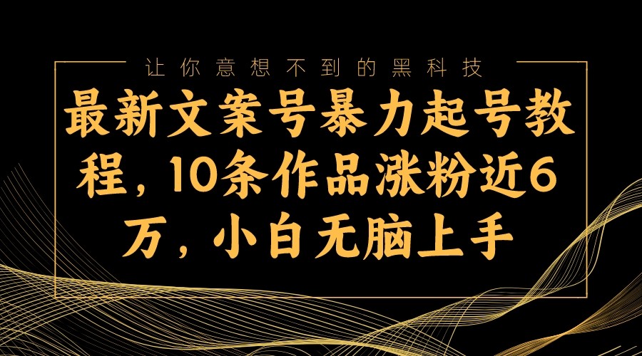 最新文案号暴力起号教程，10条作品涨粉近6万，小白无脑上手-云网创资源站