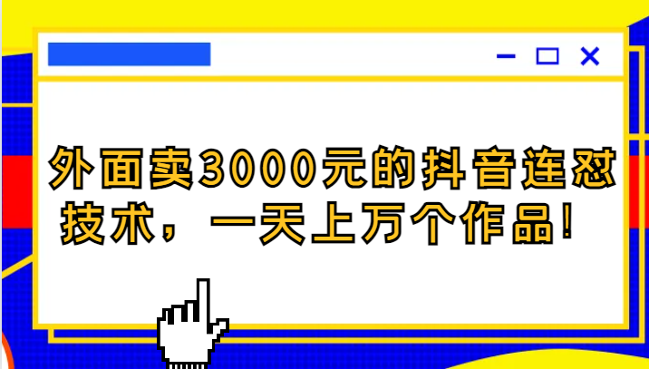 外面卖3000元的抖音最新连怼技术，一天上万个作品！-云网创资源站